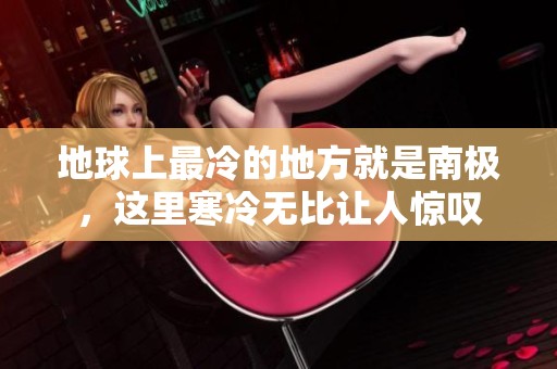 地球上最冷的地方就是南极，这里寒冷无比让人惊叹