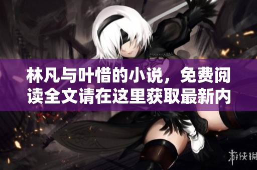 林凡与叶惜的小说，免费阅读全文请在这里获取最新内容