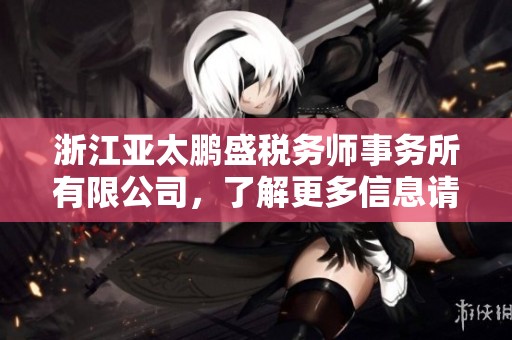 浙江亚太鹏盛税务师事务所有限公司，了解更多信息请查企查查！