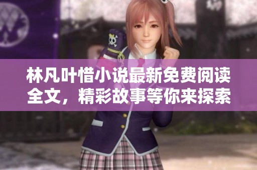林凡叶惜小说最新免费阅读全文，精彩故事等你来探索与分享
