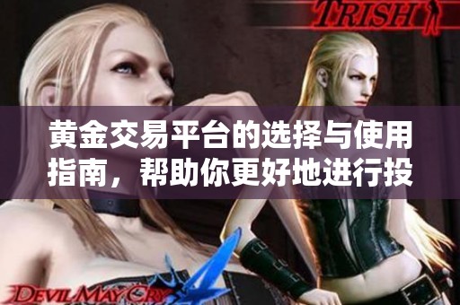 黄金交易平台的选择与使用指南，帮助你更好地进行投资与交易。
