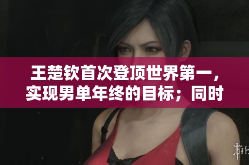 王楚钦首次登顶世界第一，实现男单年终的目标；同时，孙颖莎成功蝉联女单年终称号。