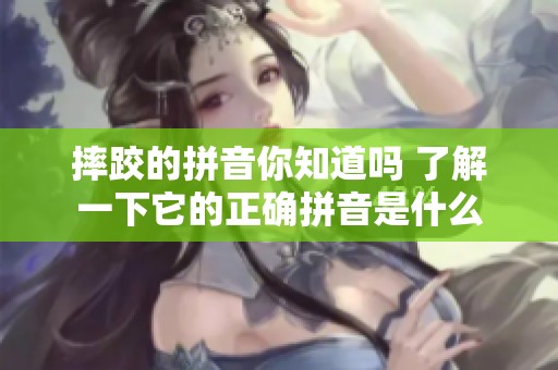 摔跤的拼音你知道吗 了解一下它的正确拼音是什么