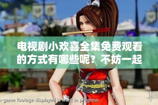 电视剧小欢喜全集免费观看的方式有哪些呢？不妨一起来看一下吧！