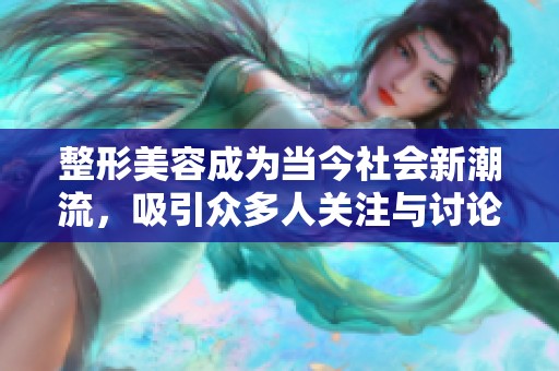 整形美容成为当今社会新潮流，吸引众多人关注与讨论。