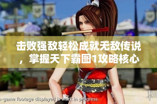 击败强敌轻松成就无敌传说，掌握天下霸图1攻略核心技巧的方法