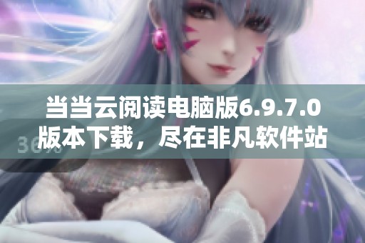 当当云阅读电脑版6.9.7.0版本下载，尽在非凡软件站的其他软件栏目中