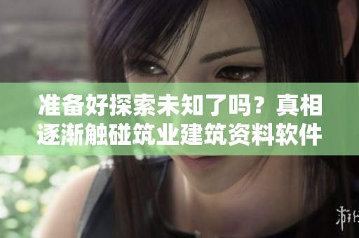 准备好探索未知了吗？真相逐渐触碰筑业建筑资料软件的世界