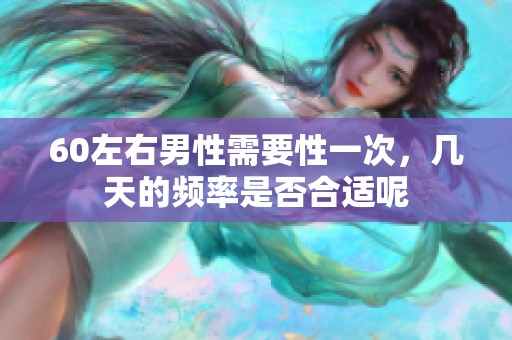 60左右男性需要性一次，几天的频率是否合适呢
