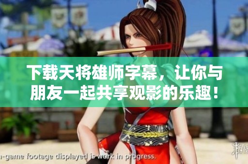 下载天将雄师字幕，让你与朋友一起共享观影的乐趣！