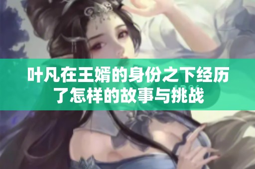 叶凡在王婿的身份之下经历了怎样的故事与挑战