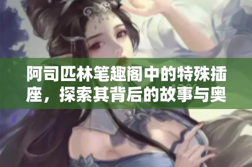 阿司匹林笔趣阁中的特殊插座，探索其背后的故事与奥秘