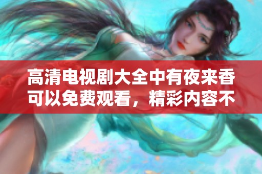 高清电视剧大全中有夜来香可以免费观看，精彩内容不要错过哦