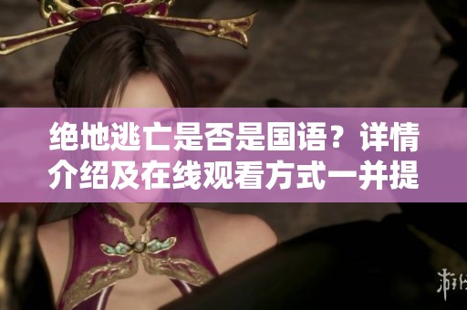 绝地逃亡是否是国语？详情介绍及在线观看方式一并提供