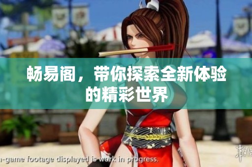 畅易阁，带你探索全新体验的精彩世界