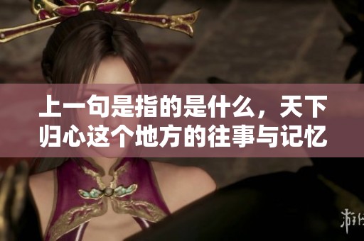 上一句是指的是什么，天下归心这个地方的往事与记忆