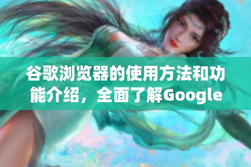 谷歌浏览器的使用方法和功能介绍，全面了解Google Chrome的特点与优势