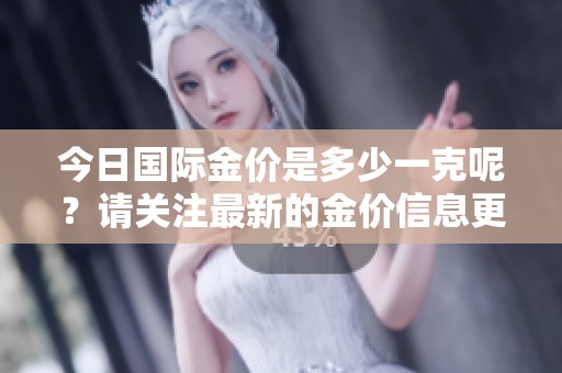 今日国际金价是多少一克呢？请关注最新的金价信息更新。