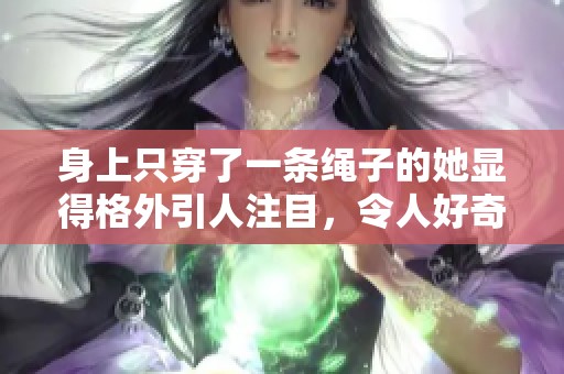 身上只穿了一条绳子的她显得格外引人注目，令人好奇不已。