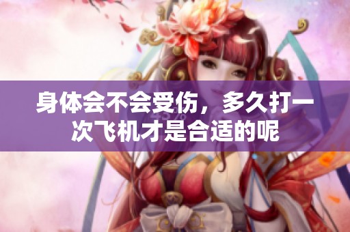身体会不会受伤，多久打一次飞机才是合适的呢