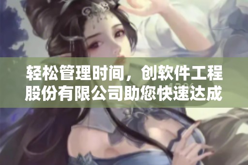轻松管理时间，创软件工程股份有限公司助您快速达成目标的秘诀