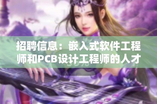 招聘信息：嵌入式软件工程师和PCB设计工程师的人才需求