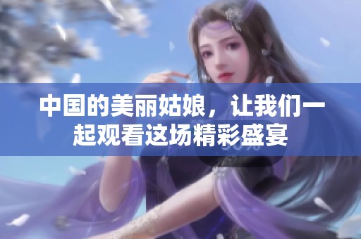 中国的美丽姑娘，让我们一起观看这场精彩盛宴