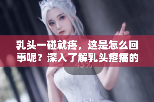 乳头一碰就疼，这是怎么回事呢？深入了解乳头疼痛的原因。
