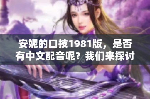 安妮的口技1981版，是否有中文配音呢？我们来探讨一下这个问题。