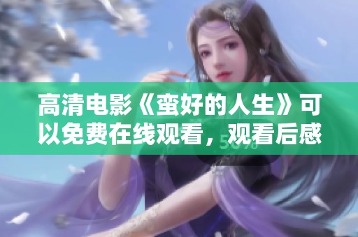 高清电影《蛮好的人生》可以免费在线观看，观看后感受生活的乐趣