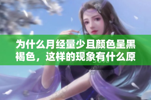 为什么月经量少且颜色呈黑褐色，这样的现象有什么原因呢