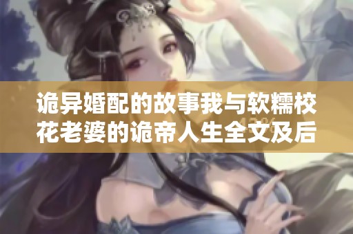 诡异婚配的故事我与软糯校花老婆的诡帝人生全文及后续下载分享