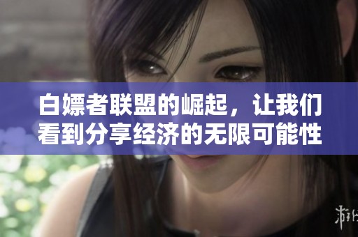 白嫖者联盟的崛起，让我们看到分享经济的无限可能性