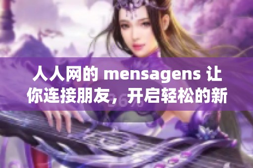 人人网的 mensagens 让你连接朋友，开启轻松的新聊天体验