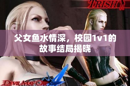父女鱼水情深，校园1v1的故事结局揭晓
