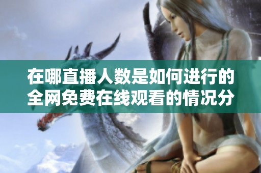 在哪直播人数是如何进行的全网免费在线观看的情况分析