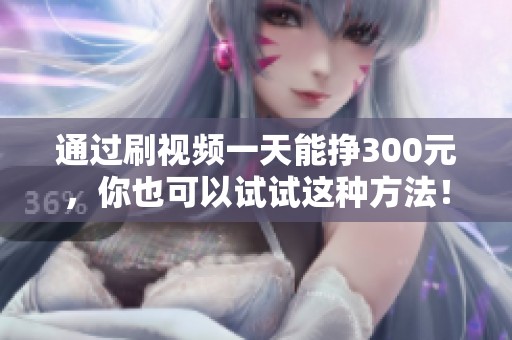 通过刷视频一天能挣300元，你也可以试试这种方法！