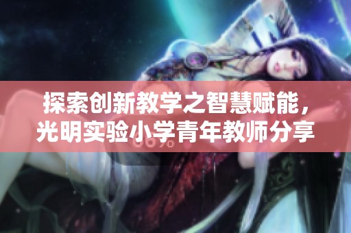 探索创新教学之智慧赋能，光明实验小学青年教师分享读书会心得