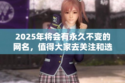 2025年将会有永久不变的网名，值得大家去关注和选择