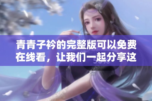 青青子衿的完整版可以免费在线看，让我们一起分享这部精彩作品吧！