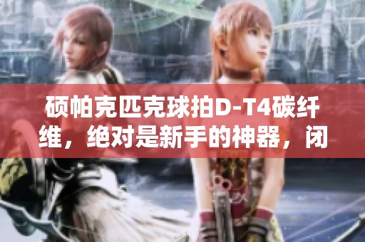 硕帕克匹克球拍D-T4碳纤维，绝对是新手的神器，闭眼即可冲！