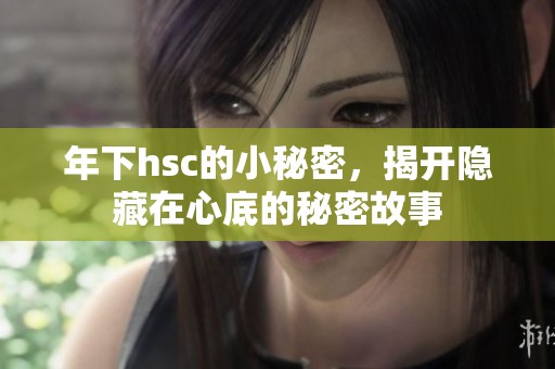 年下hsc的小秘密，揭开隐藏在心底的秘密故事