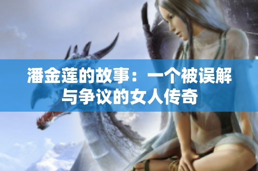 潘金莲的故事：一个被误解与争议的女人传奇