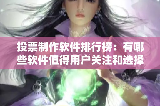 投票制作软件排行榜：有哪些软件值得用户关注和选择呢？