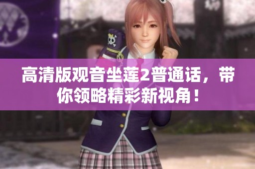 高清版观音坐莲2普通话，带你领略精彩新视角！