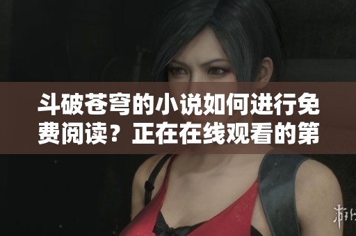 斗破苍穹的小说如何进行免费阅读？正在在线观看的第2集在怪兽影视中播放。