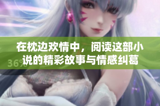 在枕边欢情中，阅读这部小说的精彩故事与情感纠葛