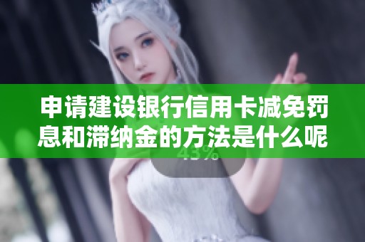 申请建设银行信用卡减免罚息和滞纳金的方法是什么呢 逾期资讯解读在此分享