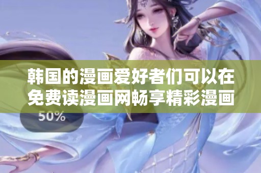 韩国的漫画爱好者们可以在免费读漫画网畅享精彩漫画阅读体验