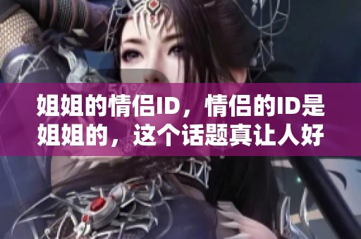 姐姐的情侣ID，情侣的ID是姐姐的，这个话题真让人好奇！